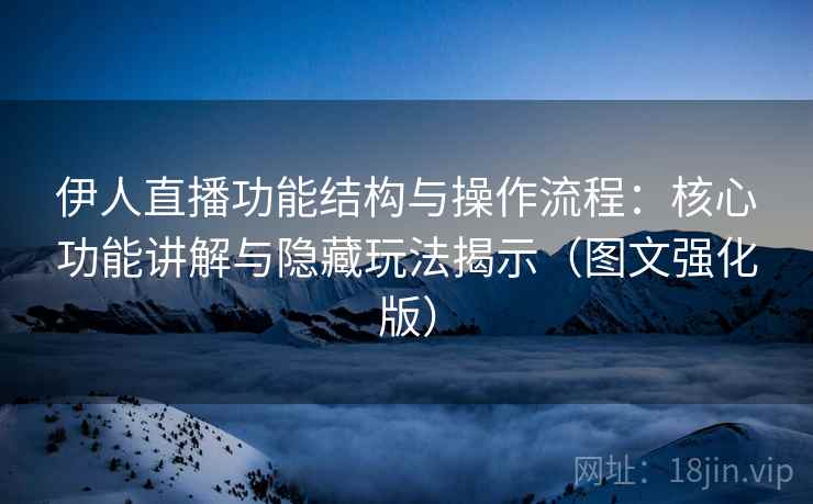 伊人直播功能结构与操作流程：核心功能讲解与隐藏玩法揭示（图文强化版）
