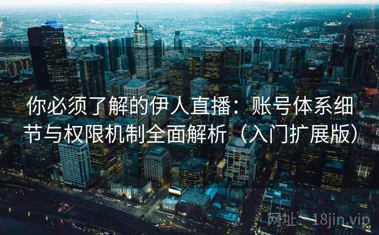 你必须了解的伊人直播：账号体系细节与权限机制全面解析（入门扩展版）