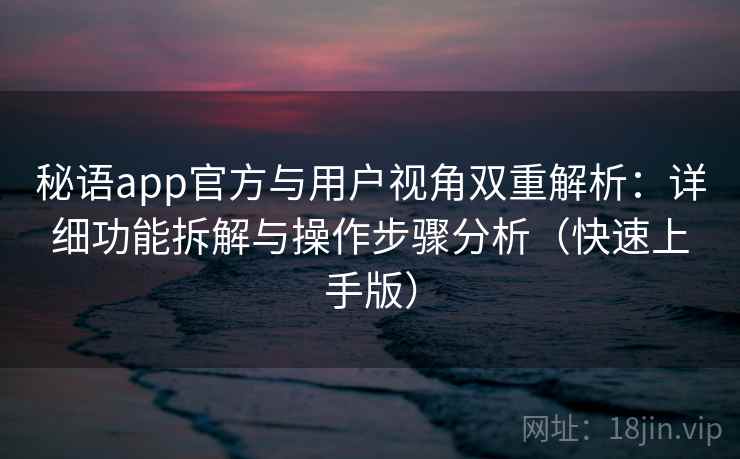 秘语app官方与用户视角双重解析：详细功能拆解与操作步骤分析（快速上手版）