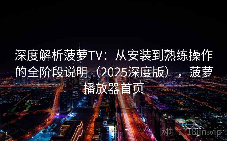 深度解析菠萝TV:从安装到熟练操作的全阶段说明(2025深度版),菠萝播放器首页 深度解析菠萝TV:从安装到熟练操作的全阶段说明(2025深度版),菠萝播放器首页