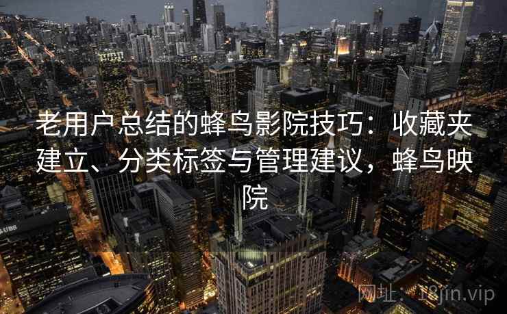 老用户总结的蜂鸟影院技巧：收藏夹建立、分类标签与管理建议，蜂鸟映院