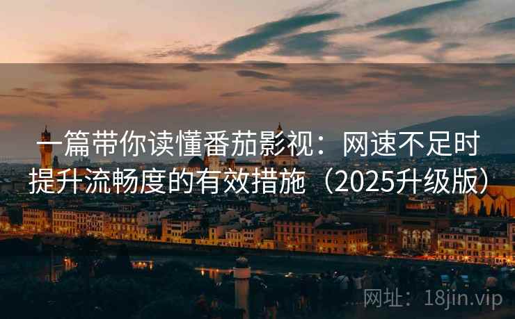 一篇带你读懂番茄影视：网速不足时提升流畅度的有效措施（2025升级版）