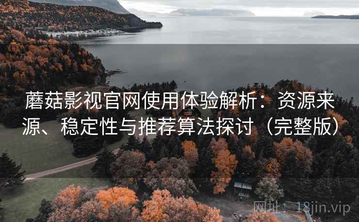 蘑菇影视官网使用体验解析：资源来源、稳定性与推荐算法探讨（完整版）