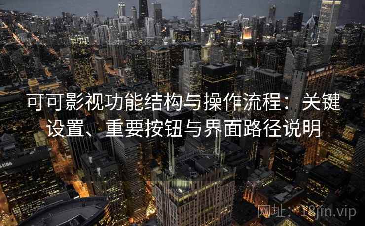 可可影视功能结构与操作流程:关键设置、重要按钮与界面路径说明 可可影视功能结构与操作流程:关键设置、重要按钮与界面路径说明