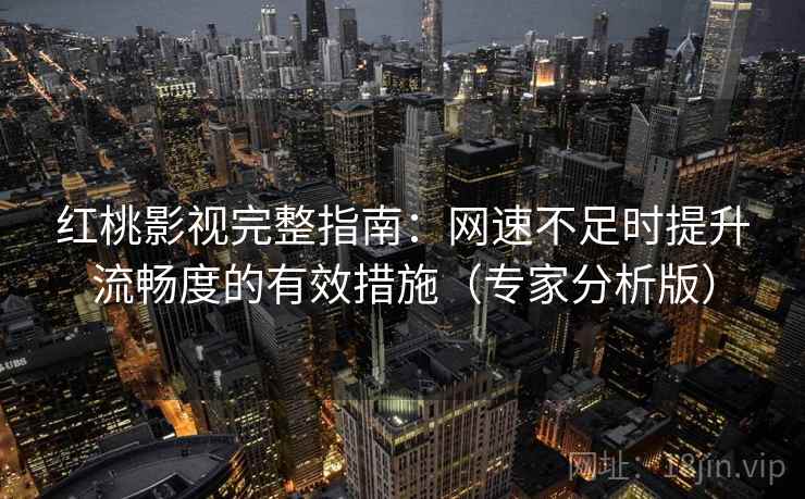 红桃影视完整指南：网速不足时提升流畅度的有效措施（专家分析版）