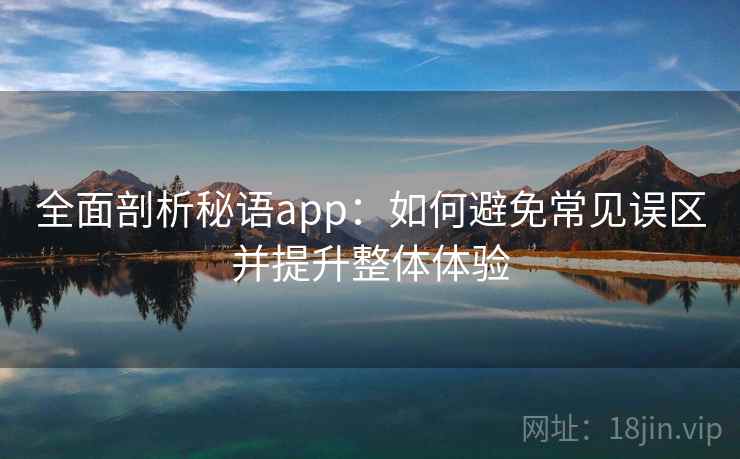 全面剖析秘语app：如何避免常见误区并提升整体体验