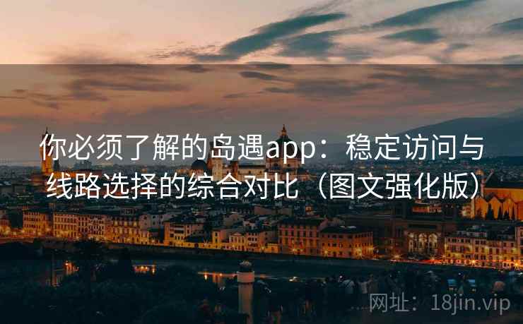 你必须了解的岛遇app:稳定访问与线路选择的综合对比(图文强化版) 你必须了解的岛遇app:稳定访问与线路选择的综合对比(图文强化版)