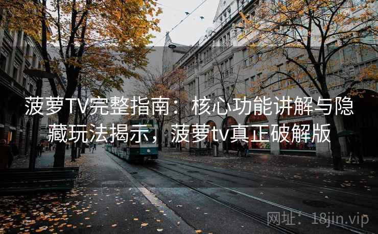 菠萝TV完整指南：核心功能讲解与隐藏玩法揭示，菠萝tv真正破解版