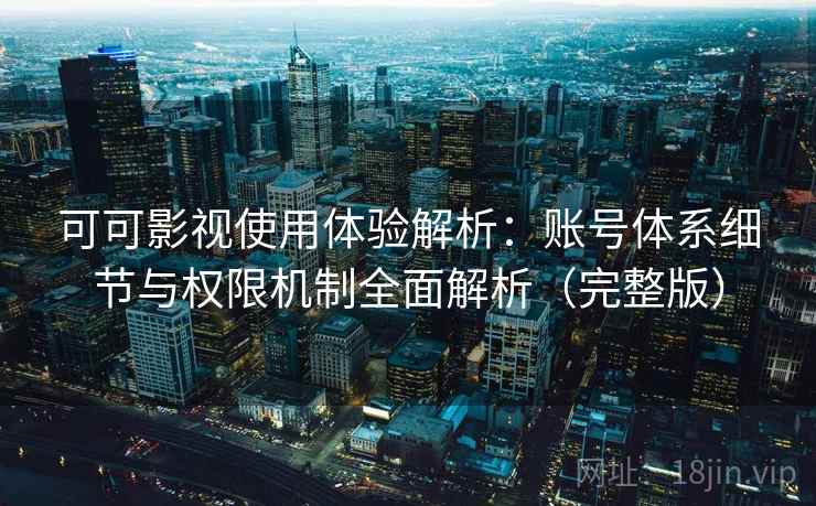 可可影视使用体验解析：账号体系细节与权限机制全面解析（完整版）