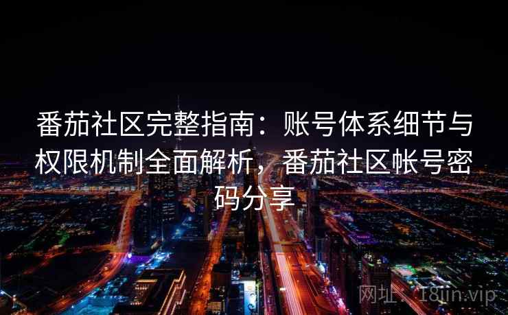 番茄社区完整指南：账号体系细节与权限机制全面解析，番茄社区帐号密码分享