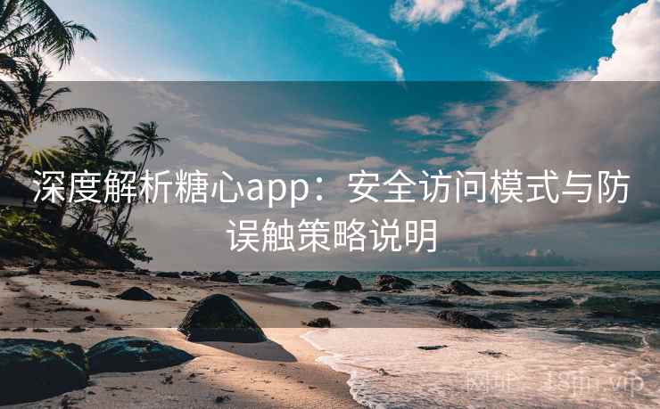 深度解析糖心app：安全访问模式与防误触策略说明