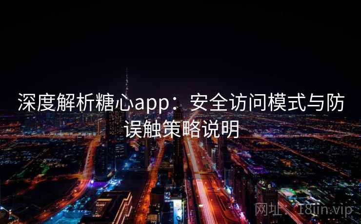 深度解析糖心app:安全访问模式与防误触策略说明 深度解析糖心app:安全访问模式与防误触策略说明