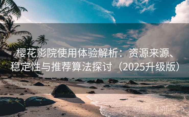樱花影院使用体验解析:资源来源、稳定性与推荐算法探讨(2025升级版) 樱花影院使用体验解析:资源来源、稳定性与推荐算法探讨(2025升级版)