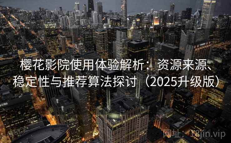 樱花影院使用体验解析:资源来源、稳定性与推荐算法探讨(2025升级版) 樱花影院使用体验解析:资源来源、稳定性与推荐算法探讨(2025升级版)