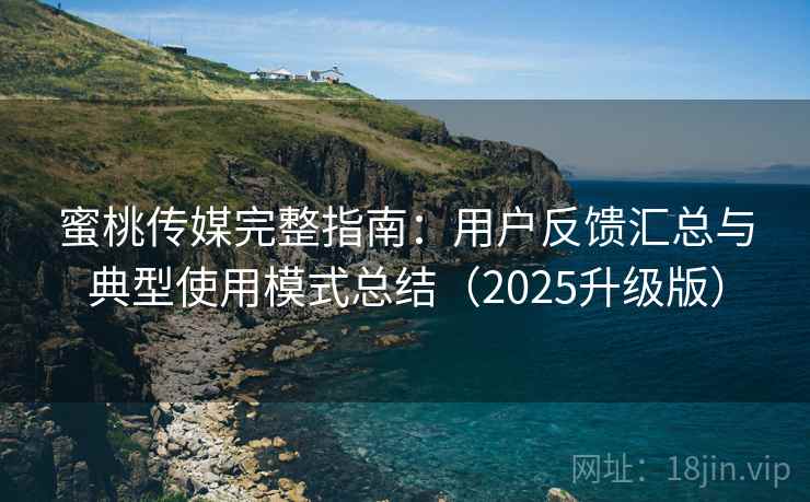 蜜桃传媒完整指南:用户反馈汇总与典型使用模式总结(2025升级版) 蜜桃传媒完整指南:用户反馈汇总与典型使用模式总结(2025升级版)