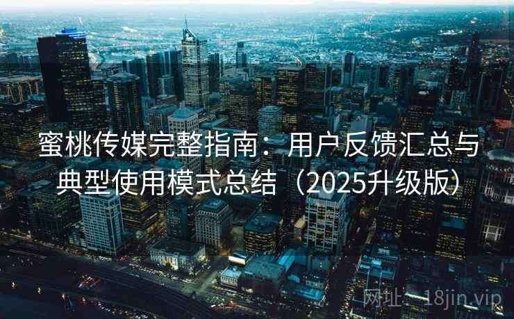蜜桃传媒完整指南：用户反馈汇总与典型使用模式总结（2025升级版）