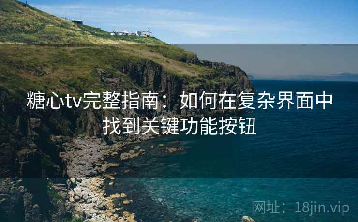 糖心tv完整指南:如何在复杂界面中找到关键功能按钮 糖心tv完整指南:如何在复杂界面中找到关键功能按钮