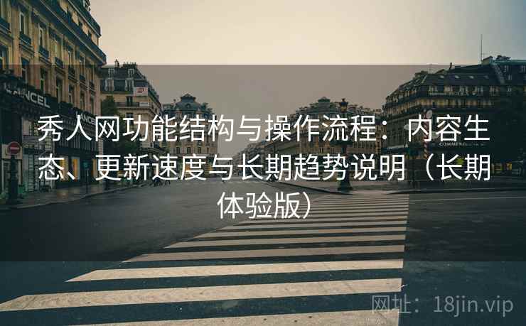 秀人网功能结构与操作流程：内容生态、更新速度与长期趋势说明（长期体验版）