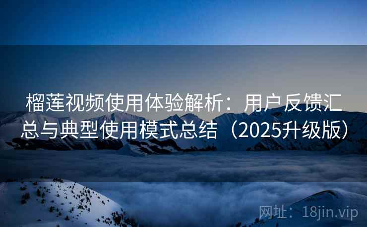 榴莲视频使用体验解析：用户反馈汇总与典型使用模式总结（2025升级版）