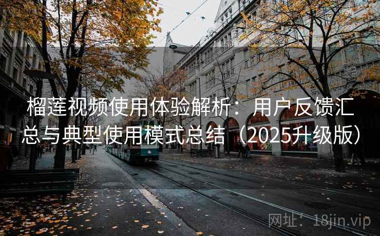 榴莲视频使用体验解析:用户反馈汇总与典型使用模式总结(2025升级版) 榴莲视频使用体验解析:用户反馈汇总与典型使用模式总结(2025升级版)