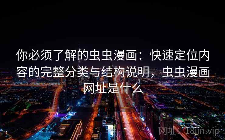 你必须了解的虫虫漫画：快速定位内容的完整分类与结构说明，虫虫漫画网址是什么