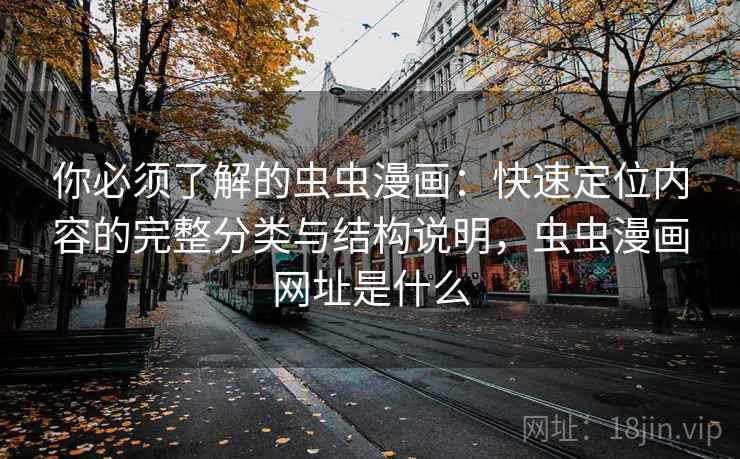 你必须了解的虫虫漫画：快速定位内容的完整分类与结构说明，虫虫漫画网址是什么