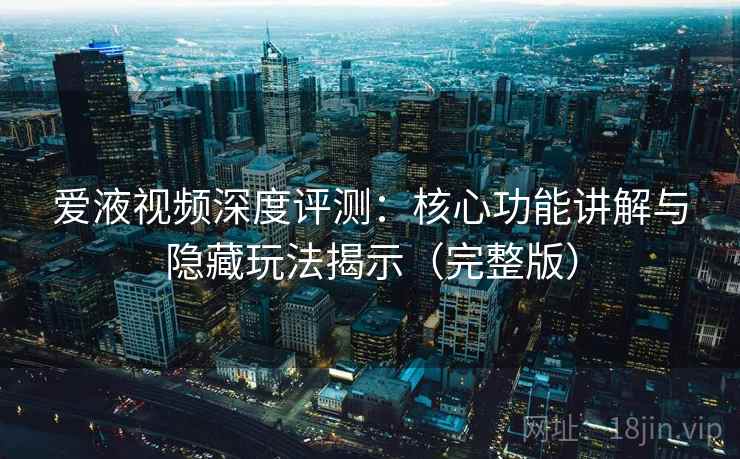 爱液视频深度评测:核心功能讲解与隐藏玩法揭示(完整版) 爱液视频深度评测:核心功能讲解与隐藏玩法揭示(完整版)