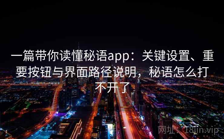 一篇带你读懂秘语app：关键设置、重要按钮与界面路径说明，秘语怎么打不开了