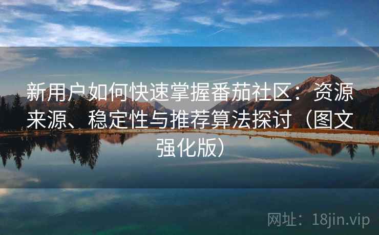 新用户如何快速掌握番茄社区：资源来源、稳定性与推荐算法探讨（图文强化版）