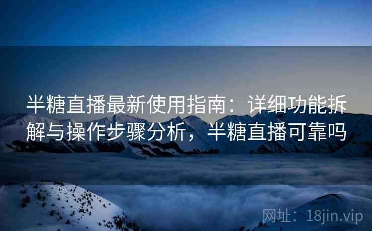 半糖直播最新使用指南：详细功能拆解与操作步骤分析，半糖直播可靠吗