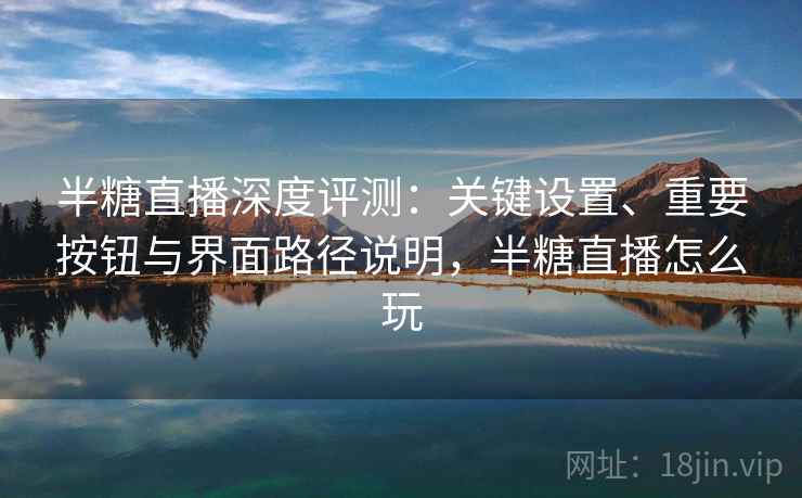 半糖直播深度评测:关键设置、重要按钮与界面路径说明,半糖直播怎么玩 半糖直播深度评测:关键设置、重要按钮与界面路径说明,半糖直播怎么玩