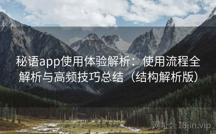 秘语app使用体验解析：使用流程全解析与高频技巧总结（结构解析版）