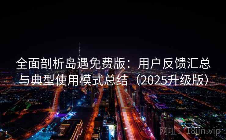 全面剖析岛遇免费版:用户反馈汇总与典型使用模式总结(2025升级版) 全面剖析岛遇免费版:用户反馈汇总与典型使用模式总结(2025升级版)