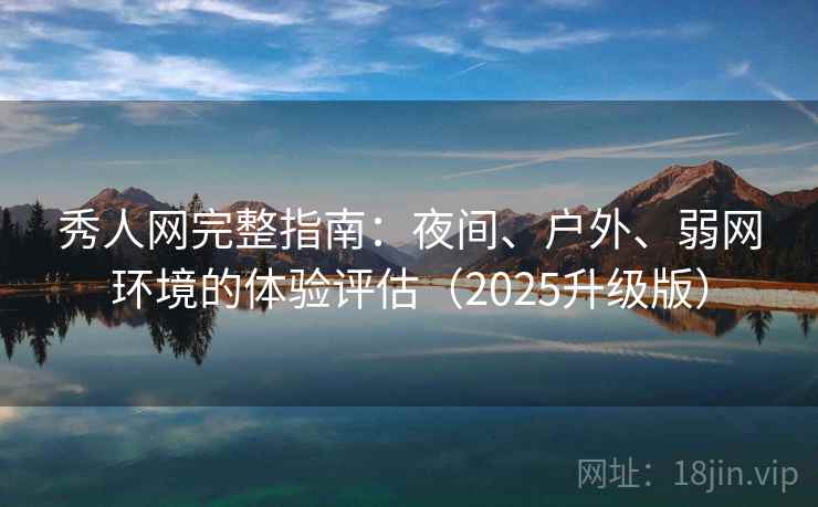 秀人网完整指南:夜间、户外、弱网环境的体验评估(2025升级版) 秀人网完整指南:夜间、户外、弱网环境的体验评估(2025升级版)