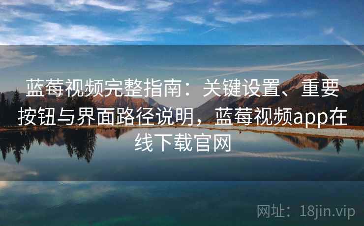 蓝莓视频完整指南:关键设置、重要按钮与界面路径说明,蓝莓视频app在线下载官网 蓝莓视频完整指南:关键设置、重要按钮与界面路径说明,蓝莓视频app在线下载官网