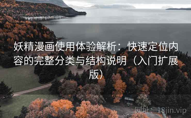 妖精漫画使用体验解析:快速定位内容的完整分类与结构说明(入门扩展版) 妖精漫画使用体验解析:快速定位内容的完整分类与结构说明(入门扩展版)