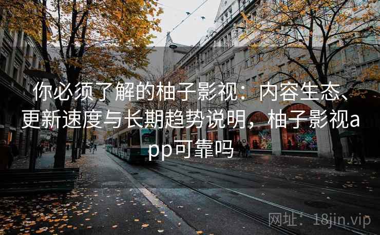 你必须了解的柚子影视:内容生态、更新速度与长期趋势说明,柚子影视app可靠吗 你必须了解的柚子影视:内容生态、更新速度与长期趋势说明,柚子影视app可靠吗