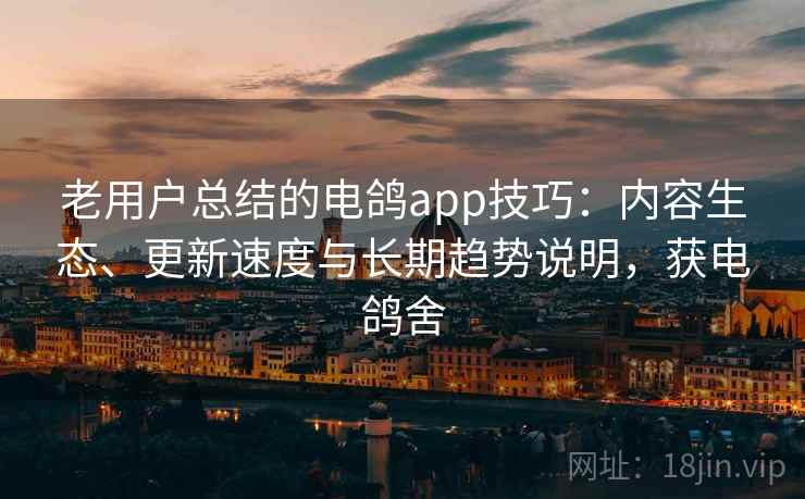 老用户总结的电鸽app技巧:内容生态、更新速度与长期趋势说明,获电鸽舍 老用户总结的电鸽app技巧:内容生态、更新速度与长期趋势说明,获电鸽舍